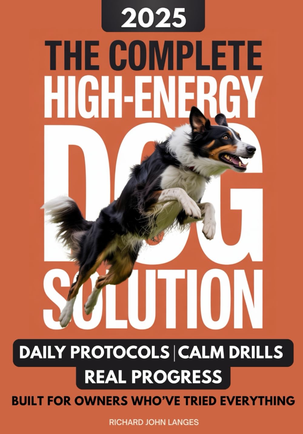 The Complete High-Energy Dog Solution: A step-by-step training guide to teach calm habits, emotional control, and reliable obedience in high-drive dogs like Labs, Shepherds, Border Collies, & Malinois